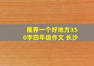 推荐一个好地方350字四年级作文 长沙